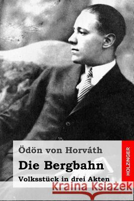 Die Bergbahn: Volksstück in drei Akten Von Horvath, Odon 9781515155676 Createspace