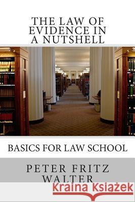 The Law of Evidence in a Nutshell: Basics for Law School Peter Fritz Walter 9781515157069 Createspace