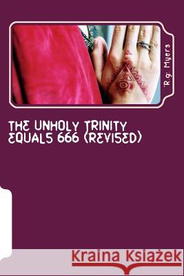 The Unholy Trinity Equals 666 (Revised) R. G. Myers 9781515157649 Createspace