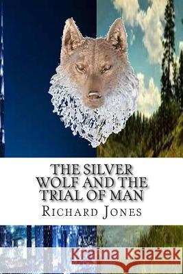 The Silver Wolf and the Trial of Man MR Richard Jones 9781515157779 Createspace