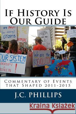 If History Is Our Guide: Commentary of Events that Shaped 2011-2015 Dina Watson J. C. Phillips 9781515159308 Createspace Independent Publishing Platform