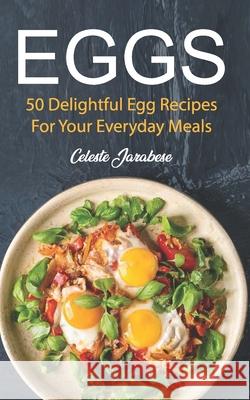 Eggs: 50 Delightful Egg Recipes Celeste Jarabese 9781515161370 Createspace Independent Publishing Platform