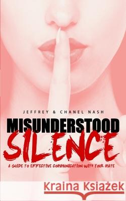 Misunderstood Silence: A Guide To Effective Communication With Your Mate Chanel Nash Jeffrey Nash 9781515161509