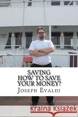 Saving: How to Save Your Money? Joseph Evaldi 9781515162025 Createspace