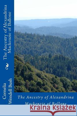 Ancestry of Alexandrina Mackenzie of Ballone Bush, Cornelia Wendell 9781515163244