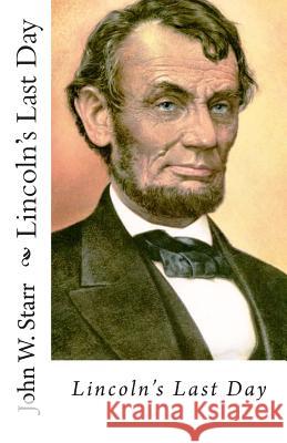 Lincoln's Last Day John William Starr 9781515163459 Createspace