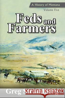 Feds and Farmers: A History of Montana, Volume Five Greg Strandberg 9781515164241 Createspace Independent Publishing Platform