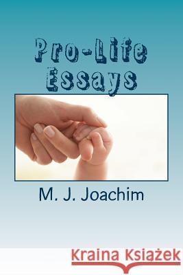 Pro-Life Essays M. J. Joachim 9781515164326 Createspace