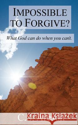 Impossible to Forgive?: What God can do when you can't. Areson, C. S. 9781515164975 Createspace