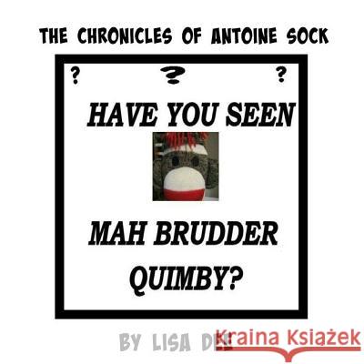 The Chronicles of Antoine Sock: Have You Seen Mah Brudder, Quimby? Lisa Dee 9781515165231 Createspace