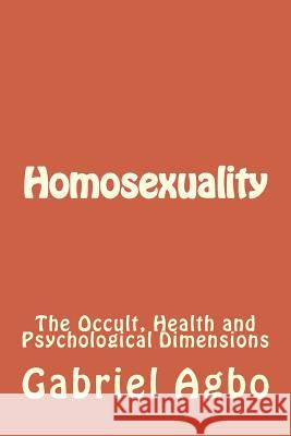 Homosexuality: The Occult, Health and Psychological Dimensions Gabriel Agbo 9781515167204 Createspace