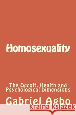 Homosexuality: The Occult, Health and Psychological Dimensions Gabriel Agbo 9781515167204