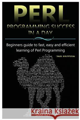 Perl Programming Success in a Day: Beginners Guide to Fast, Easy, and Efficient Learning of Perl Programming Sam Key 9781515168584 Createspace
