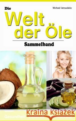 Die Welt der Öle: Kokosnuss-Öl, Avocado-Öl, Krill-Öl (Wissen Kompakt / Sammelband) Iatroudakis, Michael 9781515168874