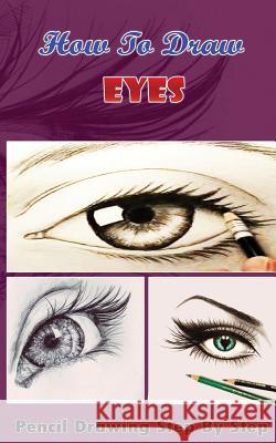 How To Draw Eyes: Pencil Drawings Step by Step Book: Pencil Drawing Ideas for Absolute Beginners Gala Publication 9781515169840