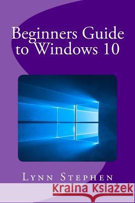 Beginners Guide to Windows 10 Lynn Stephen 9781515169857