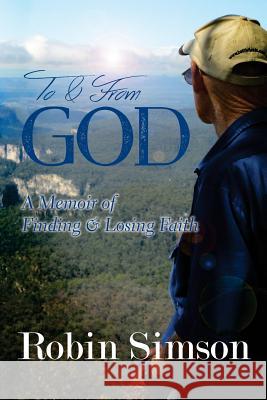 To & From God: A Memoir of Finding & Losing Faith Simson, Robin 9781515170020 Createspace