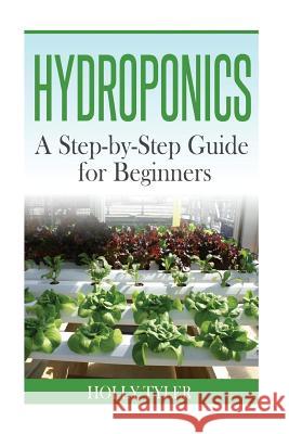 Hydroponics: A Step-by-Step Guide for Beginners Tyler, Holly 9781515171416 Createspace
