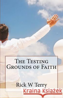 The Testing Grounds of Faith Rick W. Terry 9781515180159 Createspace
