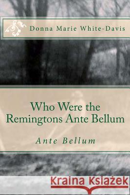 Who Were the Remingtons Ante Bellum: Ante Bellum Donna Marie White-Davis 9781515181088 Createspace