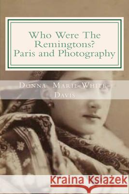 Who Were The Remingtons? Paris and Photography: Paris and Photography White-Davis, Donna Marie 9781515182894