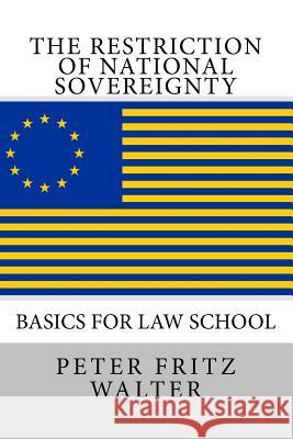 The Restriction of National Sovereignty: Basics for Law School Peter Fritz Walter 9781515184485 Createspace