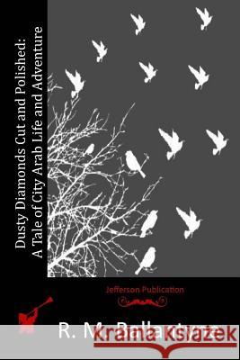 Dusty Diamonds Cut and Polished: A Tale of City Arab Life and Adventure Robert Michael Ballantyne R. M. Ballantyne 9781515187387