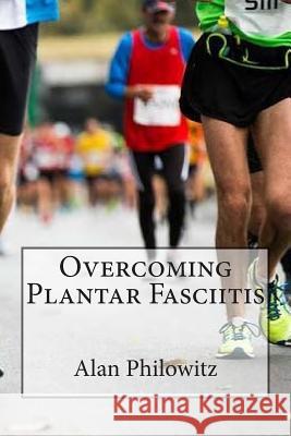 Overcoming Plantar Fasciitis Alan Philowitz 9781515188407 Createspace