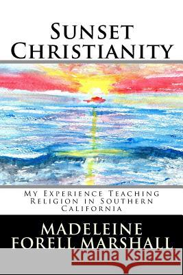 Sunset Christianity: My Experience Teaching Religion in Southern California Madeleine Forell Marshall 9781515190165 Createspace