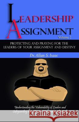 Protecting And Praying For The Leaders Of Your Assignment And Destiny: Understanding the Vulnerability of Leaders and Safeguarding them against Unprec Isaac, Allan S. 9781515190363