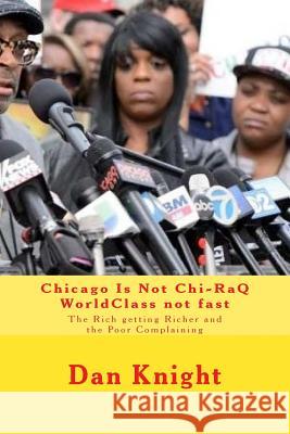 Chicago Is Not Chi-RaQ WorldClass not fast: The Rich getting Richer and the Poor Complaining Knight Sr, Dan Edward 9781515191995 Createspace