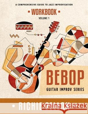 The Bebop Guitar Improv Series VOL 1 - Workbook: A Comprehensive Guide To Jazz Improvisation Zellon, Richie 9781515192275 Createspace