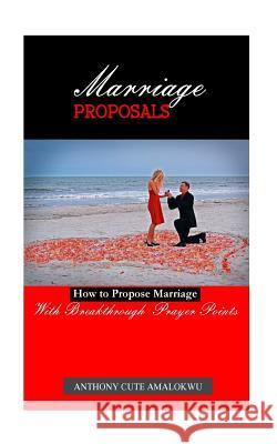 Marriage Proposals: How to Propose Marriage Anthony Cute Amalokwu 9781515192282 Createspace