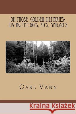 OH Those Golden Memories- Living The 60's, 70's, and,80's Carl H. Vann 9781515201342 Createspace Independent Publishing Platform