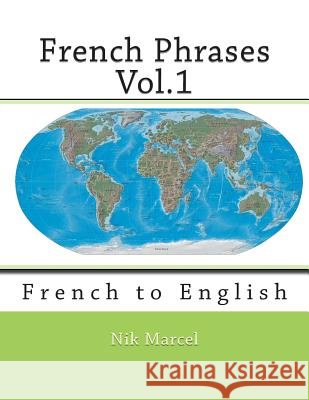 French Phrases Vol.1: French to English Nik Marcel Nik Marcel 9781515202615 Createspace