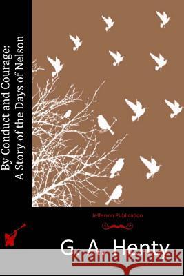 By Conduct and Courage: A Story of the Days of Nelson G. a. Henty 9781515203353 Createspace