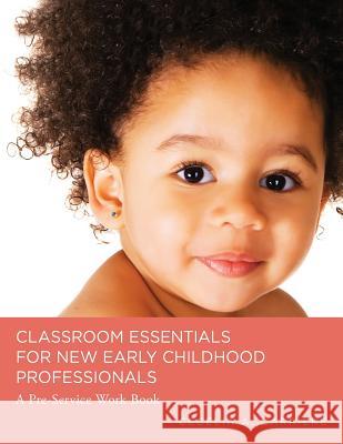 Classroom Essentials for New Early Childhood Professionals: A Preservice Work Book Cecelia A. Carriere 9781515203643 Createspace Independent Publishing Platform
