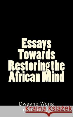 Essays Towards Restoring the African Mind Dwayne Won 9781515204015 Createspace