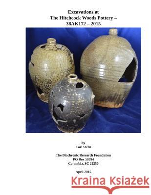 Excavations at 38AK172- The Hitchcock Woods Pottery- 2015 Carl Steen 9781515204497 Createspace Independent Publishing Platform