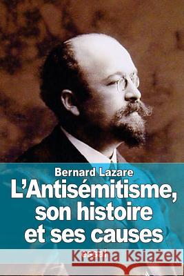 L'Antisémitisme, son histoire et ses causes Lazare, Bernard 9781515204541 Createspace