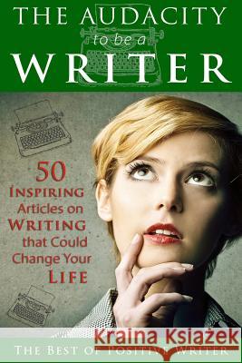 The Audacity to be a Writer: 50 Inspiring Articles on Writing that Could Change Your Life Contributors, Multiple 9781515205722 Createspace