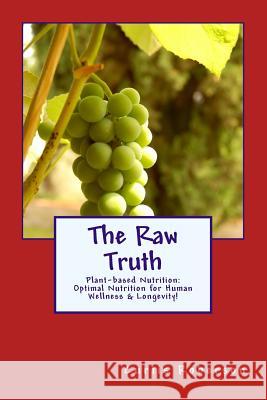 The Raw Truth: Plant-based Nutrition: Optimal Nutrition for Human Wellness & Longevity! Roberson, Curtis 9781515207153