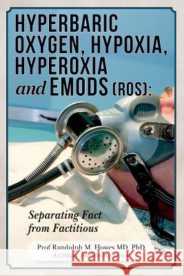 Hyperbaric Oxygen, Hypoxia, Hyperoxia & EMODs (ROS): Separating Fact From Factitious Howes MD, Phd Randolph M. 9781515207962 Createspace