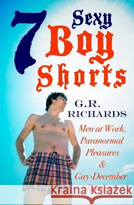 7 Sexy Boy Shorts: Men at Work, Paranormal Pleasures and Gay-December Romance G. R. Richards 9781515211167 Createspace