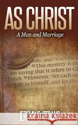 As Christ: Man and Marriage Jeremy B. Strang 9781515211921 Createspace