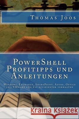 PowerShell Profitipps und Anleitungen: Windows, Exchange, SharePoint, Azure, Office 365, VMware und Co. effizienter verwalten Joos, Thomas 9781515213161 Createspace