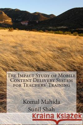 The Impact Study of Mobile Content Delivery System for Teachers' Training: The Impact Study of Mobile Content Delivery System for Teachers' Training i Komal Mahida Sunil Shah 9781515213680 Createspace Independent Publishing Platform