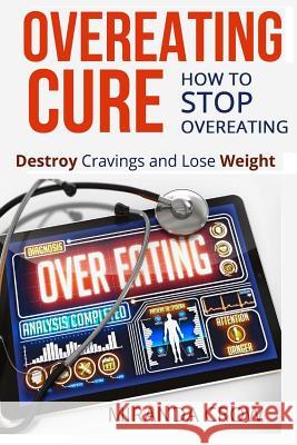 Overeating Cure: How To Stop Overeating - Destroy Cravings and Lose Weight Crow, Miranda 9781515213765 Createspace