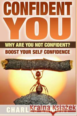 Confident You: Why Are You Not Confident? Boost Your Self Confidence Charles Lamont 9781515214328 Createspace