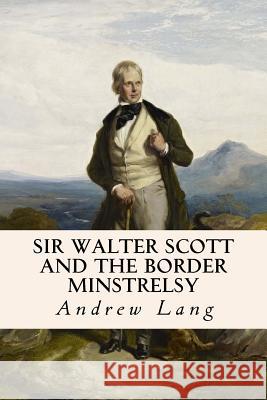 Sir Walter Scott and the Border Minstrelsy Andrew Lang 9781515214861 Createspace